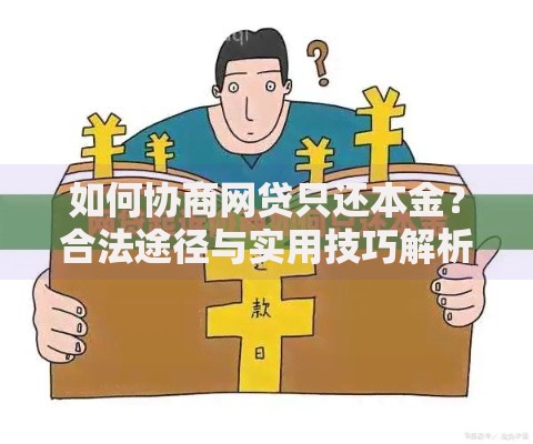如何协商网贷只还本金？合法途径与实用技巧解析