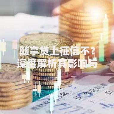 随享贷上征信不？深度解析其影响与应对策略