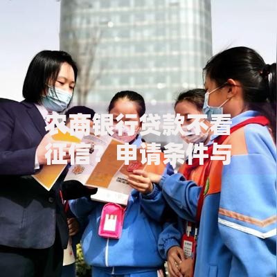 农商银行贷款不看征信？申请条件与流程全解析