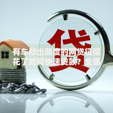有车秒出额度的网贷征信花了如何快速贷款？全面解析攻略
