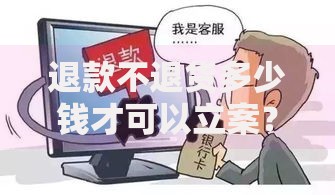 退款不退货多少钱才可以立案？贷款纠纷立案金额解析