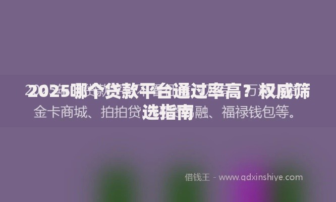 2025哪个贷款平台通过率高？权威筛选指南