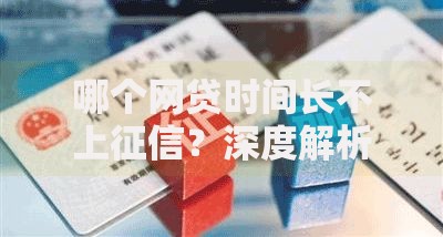 哪个网贷时间长不上征信？深度解析平台选择技巧