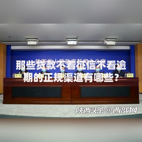 那些贷款不看征信不看逾期的正规渠道有哪些？