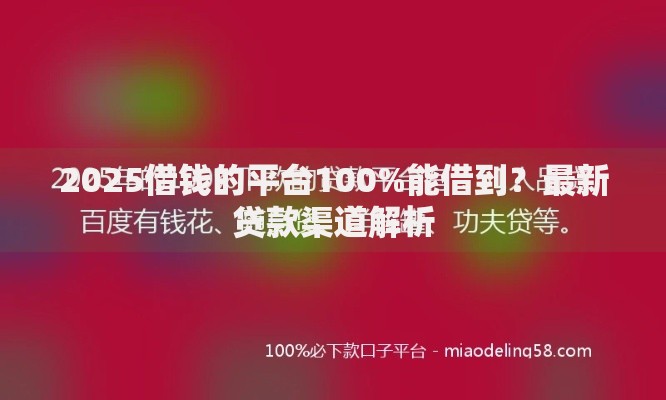 2025借钱的平台100%能借到？最新贷款渠道解析