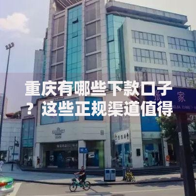 重庆有哪些下款口子?这些正规渠道值得关注 重庆有哪些下款口子?这些正规渠道值得关注