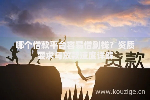 哪个借款平台容易借到钱?资质要求与放款速度详解 哪个借款平台容易借到钱?资质要求与放款速度详解