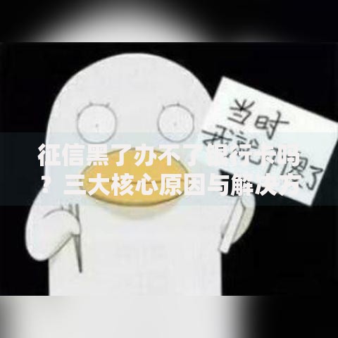 征信黑了办不了银行卡吗？三大核心原因与解决方案
