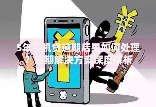 5年手机贷逾期后果如何处理？逾期解决方案深度解析