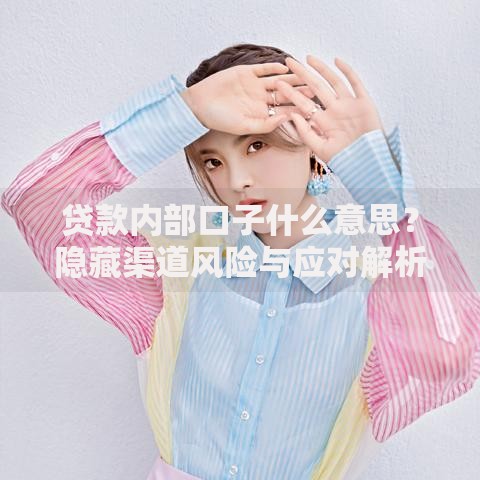 贷款内部口子什么意思？隐藏渠道风险与应对解析