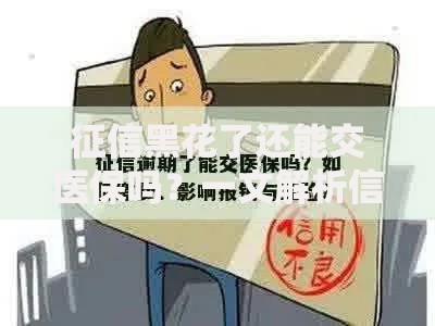 征信黑花了还能交医保吗？一文解析信用问题与医保缴纳的关联