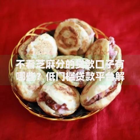 不看芝麻分的贷款口子有哪些？低门槛贷款平台解析