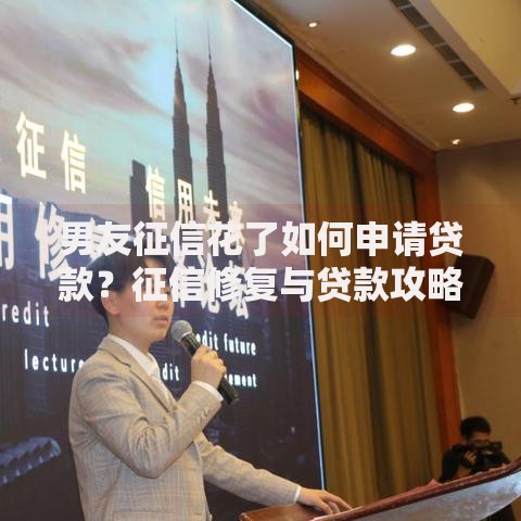 男友征信花了如何申请贷款？征信修复与贷款攻略