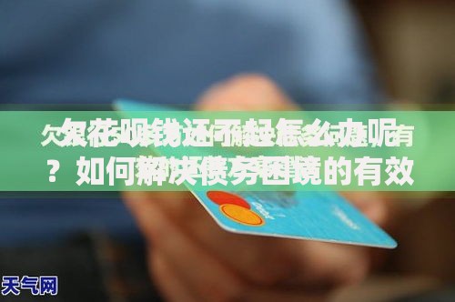 欠花呗钱还不起怎么办呢？如何解决债务困境的有效应对策略