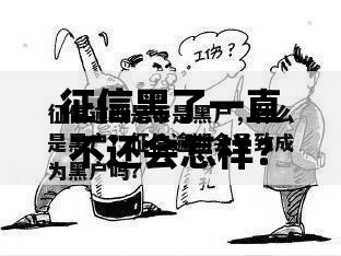 征信黑了一直不还会怎样？五大后果与应对策略解析