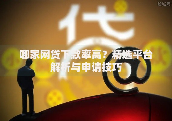 哪家网贷下款率高？精选平台解析与申请技巧
