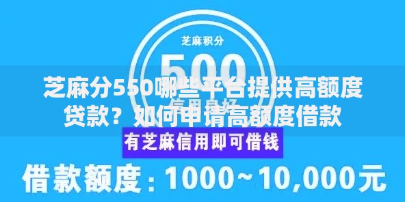 芝麻分550哪些平台提供高额度贷款？如何申请高额度借款