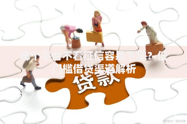 哪个平台不看征信容易下款？低门槛借贷渠道解析