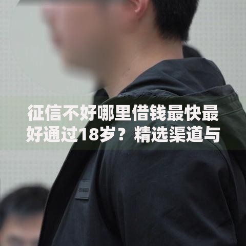 征信不好哪里借钱最快最好通过18岁？精选渠道与注意事项解析