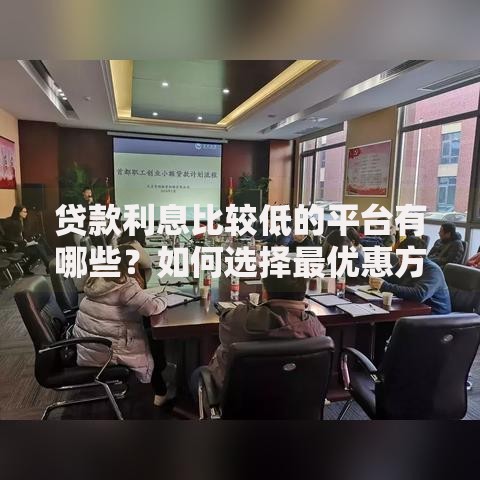 贷款利息比较低的平台有哪些？如何选择最优惠方案