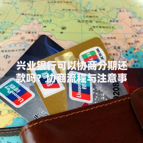 兴业银行可以协商分期还款吗?协商流程与注意事项解析 兴业银行可以协商分期还款吗?协商流程与注意事项解析