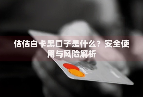估估白卡黑口子是什么?安全使用与风险解析 估估白卡黑口子是什么?安全使用与风险解析