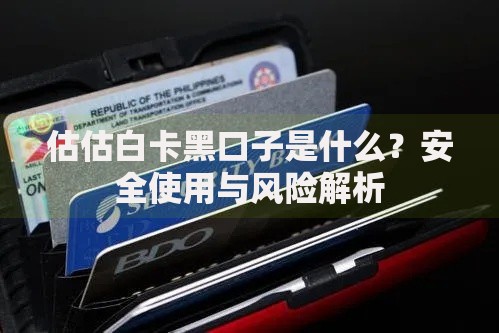 估估白卡黑口子是什么?安全使用与风险解析 估估白卡黑口子是什么?安全使用与风险解析
