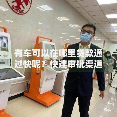有车可以在哪里贷款通过快呢？快速审批渠道解析