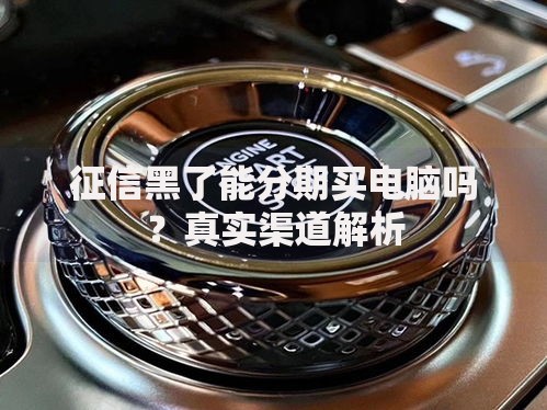 征信黑了能分期买电脑吗?真实渠道解析 征信黑了能分期买电脑吗?真实渠道解析