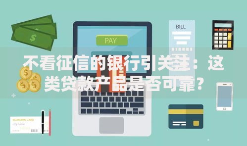 不看征信的银行引关注:这类贷款产品是否可靠? 不看征信的银行引关注:这类贷款产品是否可靠?