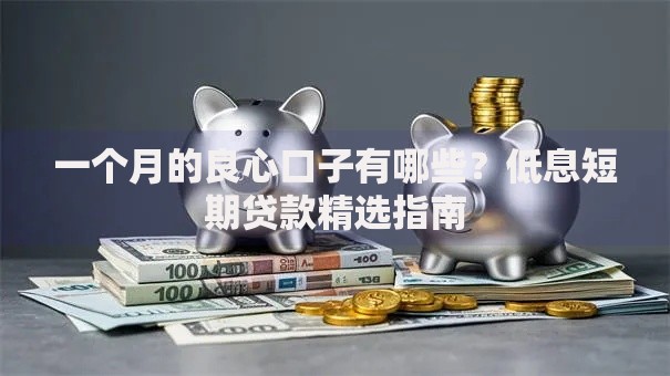 一个月的良心口子有哪些？低息短期贷款精选指南