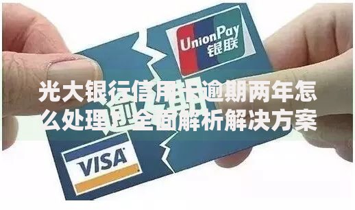 光大银行信用卡逾期两年怎么处理？全面解析解决方案