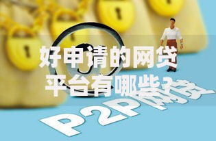 好申请的网贷平台有哪些？五家正规低门槛平台解析