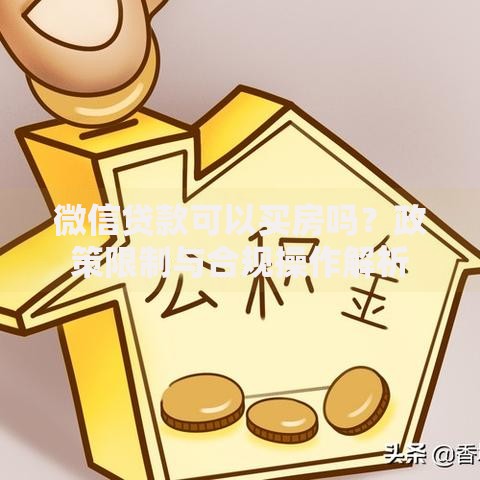 微信贷款可以买房吗？政策限制与合规操作解析