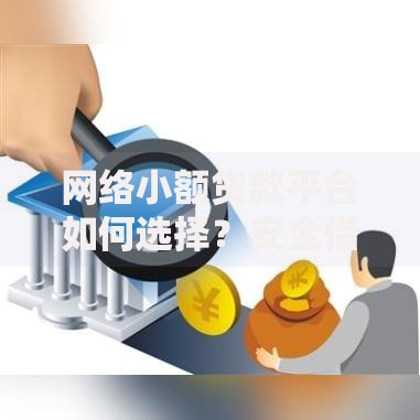 网络小额贷款平台如何选择？安全借贷全攻略