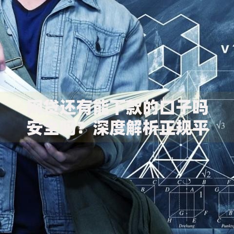 网贷还有能下款的口子吗安全吗？深度解析正规平台筛选方法