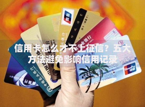 信用卡怎么才不上征信？五大方法避免影响信用记录