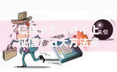 信用卡怎么才不上征信？五大方法避免影响信用记录