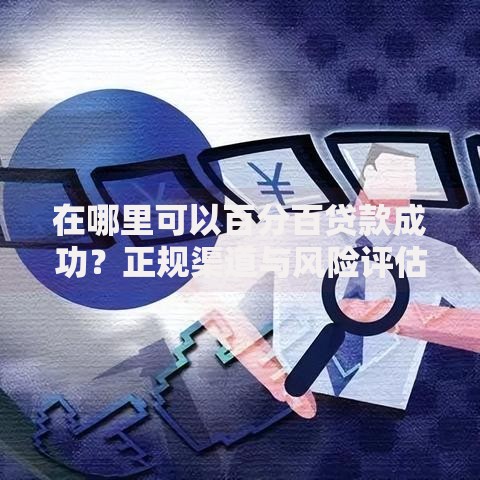 在哪里可以百分百贷款成功？正规渠道与风险评估解析