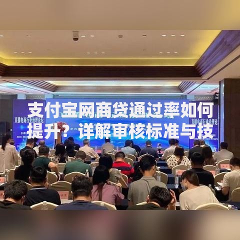 支付宝网商贷通过率如何提升？详解审核标准与技巧