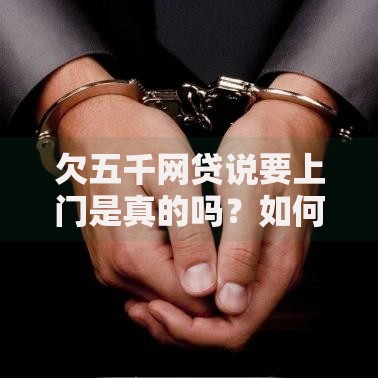 欠五千网贷说要上门是真的吗？如何应对催收威胁与法律保护