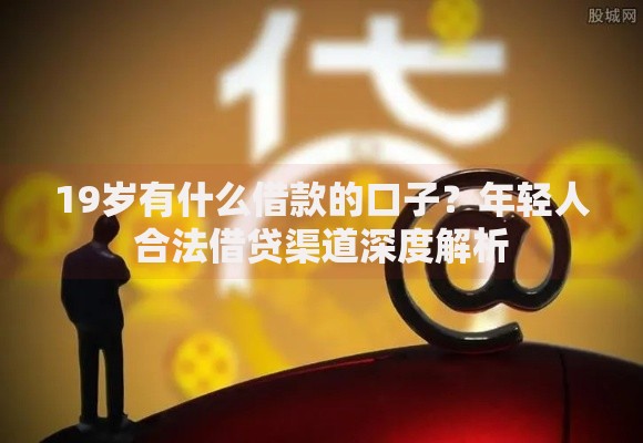 19岁有什么借款的口子？年轻人合法借贷渠道深度解析