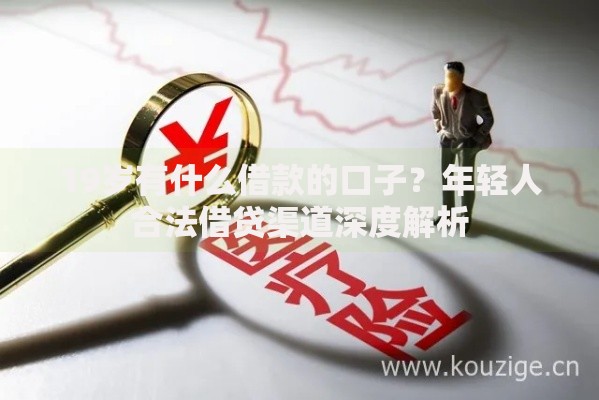 19岁有什么借款的口子？年轻人合法借贷渠道深度解析