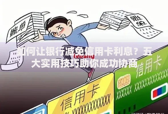 如何让银行减免信用卡利息？五大实用技巧助你成功协商