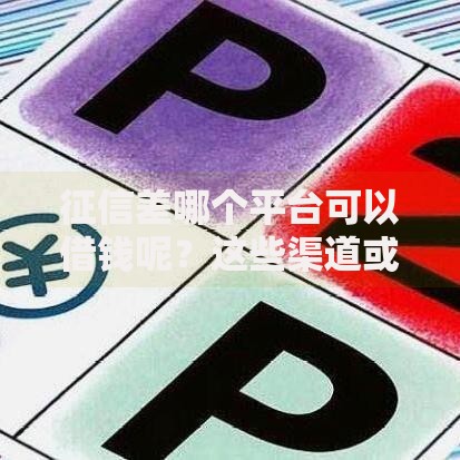 征信差哪个平台可以借钱呢?这些渠道或许能帮到你 征信差哪个平台可以借钱呢?这些渠道或许能帮到你
