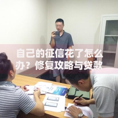 自己的征信花了怎么办?修复攻略与贷款解决方案 自己的征信花了怎么办?修复攻略与贷款解决方案