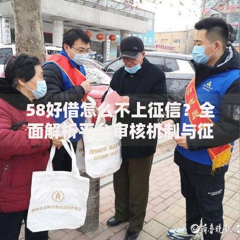 58好借怎么不上征信？全面解析平台审核机制与征信影响