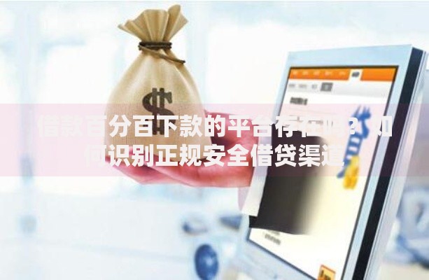 借款百分百下款的平台存在吗？如何识别正规安全借贷渠道