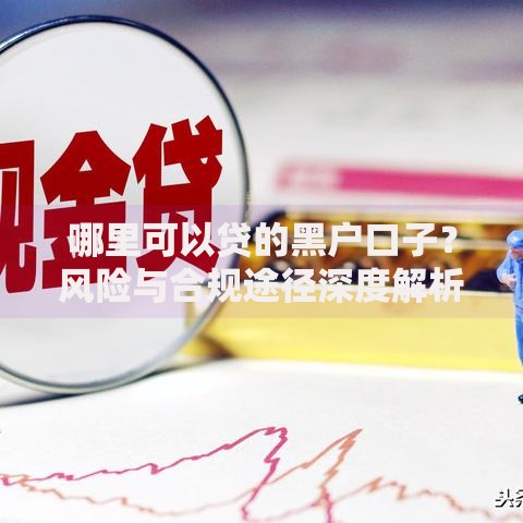 哪里可以贷的黑户口子？风险与合规途径深度解析