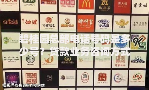 碧桂园总部电话号码是多少号？贷款业务咨询方式详解